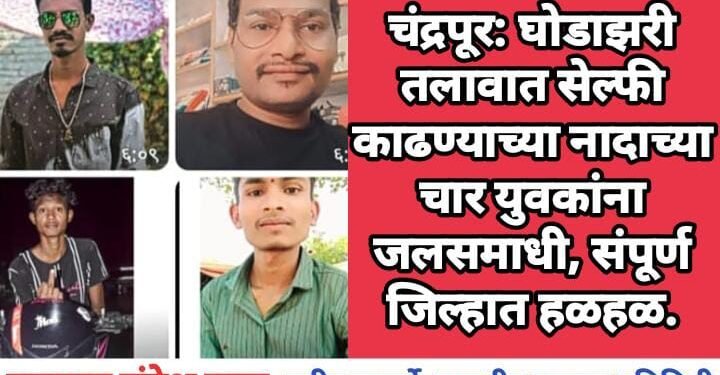 नागभिड: घोडाझरी तलावात सेल्फी काढण्याच्या नादाच्या चार युवकांना जलसमाधी, संपूर्ण जिल्हात हळहळ.