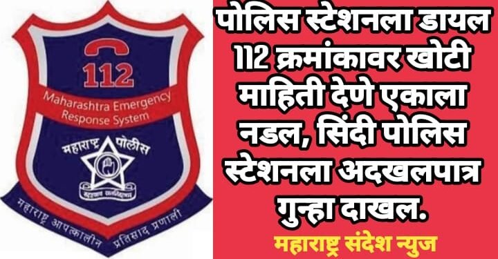 पोलिस स्टेशनला डायल 112 क्रमांकावर खोटी माहिती देणे एकाला नडल, सिंदी पोलिस स्टेशनला अदखलपात्र गुन्हा दाखल.