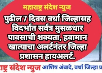 पुढील 7 दिवस वर्धा जिल्हासह विदर्भात सर्वत्र मुसळधार पावसाची शक्यता, हवामान खात्याचा अलर्टनंतर जिल्हा प्रशासन हायअलर्ट.