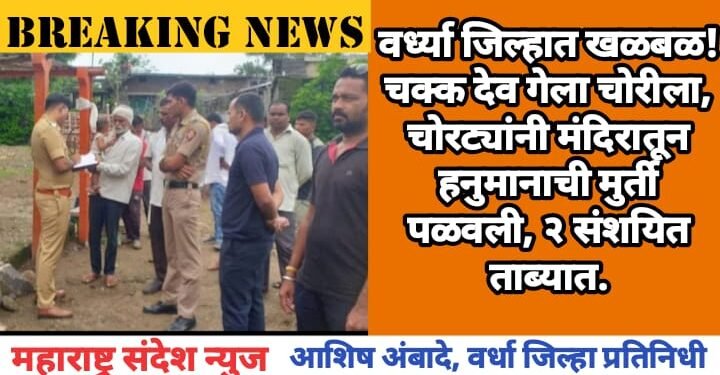 वर्ध्या जिल्हात खळबळ! चक्क देव गेला चोरीला, चोरट्यांनी मंदिरातून  हनुमानाची मुर्ती पळवली, २ संशयित ताब्यात.