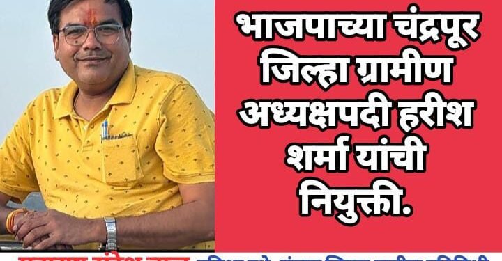 भाजपाच्या चंद्रपूर जिल्हा ग्रामीण अध्यक्षपदी हरीश शर्मा यांची नियुक्ती.