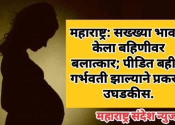 महाराष्ट्र: सख्ख्या भावाने केला बहिणीवर बलात्कार; पीडित बहीण गर्भवती झाल्याने प्रकरण उघडकीस.