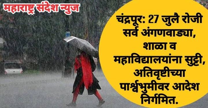 चंद्रपूर जिल्‍ह्यात 27 जुलै रोजी सर्व अंगणवाड्या, शाळा व महाविद्यालयांना सुट्टी, अतिवृष्टीच्या पार्श्वभुमीवर आदेश निर्गमित.
