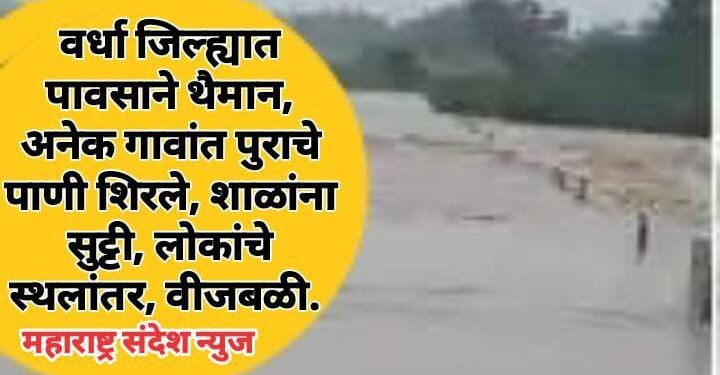 वर्धा जिल्ह्यात पावसाने थैमान, अनेक गावांत पुराचे पाणी शिरले,  शाळांना सुट्टी, लोकांचे स्थलांतर, वीजबळी.
