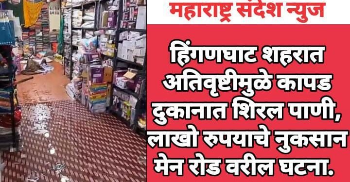 हिंगणघाट शहरात अतिवृष्टीमुळे कापड दुकानात शिरल पाणी, लाखो रुपयाचे नुकसान मेन रोड वरील घटना.