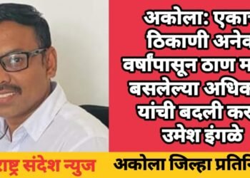 अकोला: एकाच ठिकाणी अनेक वर्षांपासून ठाण मांडून बसलेल्या अधिकारी यांची बदली करा – उमेश इंगळे