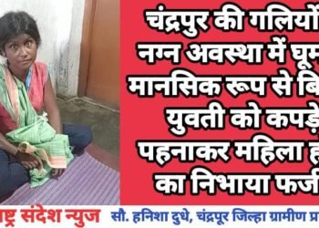 चंद्रपुर की गलियों में नग्न अवस्था में घूमती मानसिक रूप से बिमार युवती को कपड़े पहनाकर महिला होने का निभाया फर्ज.