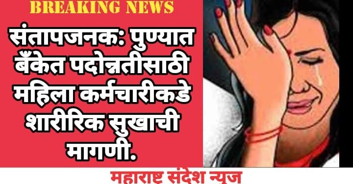 संतापजनक: पुण्यात बँकेत पदोन्नतीसाठी महिला कर्मचारीकडे शारीरिक सुखाची मागणी.