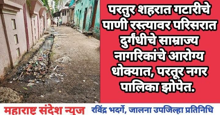 परतुर शहरात गटारीचे पाणी रस्त्यावर परिसरात दुर्गंधीचे साम्राज्य नागरिकांचे आरोग्य धोक्यात, परतूर नगर पालिका झोपेत.