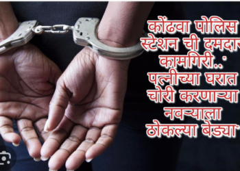 कोंढवा पोलिस स्टेशन ची दमदार कामगिरी..”  पत्नीच्या घरात चोरी करणाऱ्या नवऱ्याला ठोकल्या बेड्या”