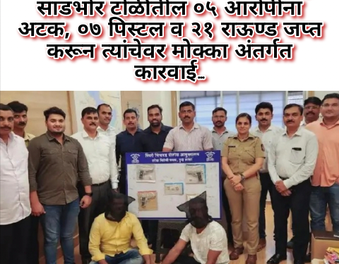 खुनाच्या प्रयत्नात असलेल्या प्रमोद सांडभोर टोळीतील ०५ आरोपींना अटक, ०७ पिस्टल व २१ राऊण्ड जप्त करून त्यांचेवर मोक्का अंतर्गत कारवाई…