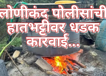 लोणीकंद पोलीसांची हातभट्टीवर धडक कारवाई…