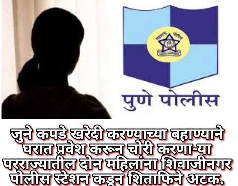 जुने कपडे खरेदी करण्याच्या बहाण्याने घरात प्रवेश करून चोरी करणा-या परराज्यातील दोन महिलांना शिवाजीनगर पोलीस स्टेशन कडून शिताफिने अटक.