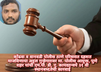 कोंढवा व वानवडी पोलीस ठाणे परिसरात दहशत माजविणाया अट्टल गुन्हेगारावर मा. पोलीस आयुक्त, पुणे शहर यांची एम.पी. डी. ए. कायद्यान्वये ३१ वी स्थानबध्दतेची कारवाई