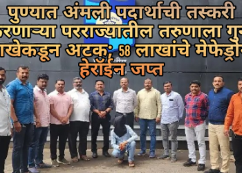 पुण्यात अंमली पदार्थाची तस्करी करणाऱ्या परराज्यातील तरुणाला गुन्हे शाखेकडून अटक; 58 लाखांचे मेफेड्रोन, हेरॉईन जप्त….