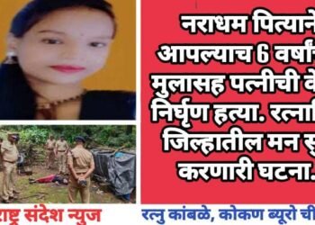 नराधम पित्याने आपल्याच 6 वर्षांच्या मुलासह पत्नीची केली निर्घृण हत्या. रत्नागिरी जिल्हातील मन सुन्न करणारी घटना.