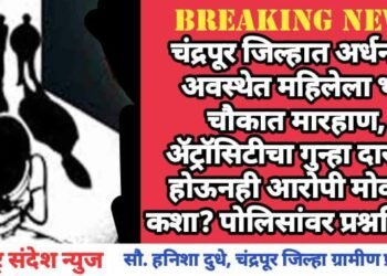 चंद्रपूर जिल्हात अर्धनग्न अवस्थेत महिलेला भर चौकात मारहाण, अ‍ॅट्रॉसिटीचा गुन्हा दाखल होऊनही आरोपी मोकाट कशा? पोलिसांवर प्रश्नचिन्ह?