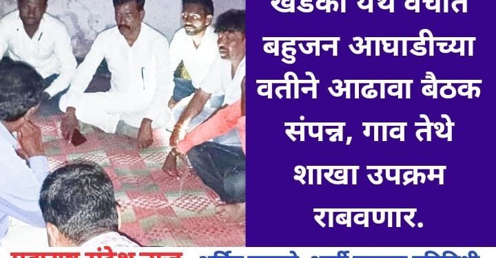 खडका येथे वंचीत बहुजन आघाडीच्या वतीने आढावा बैठक संपन्न, गाव तेथे शाखा उपक्रम राबवणार.