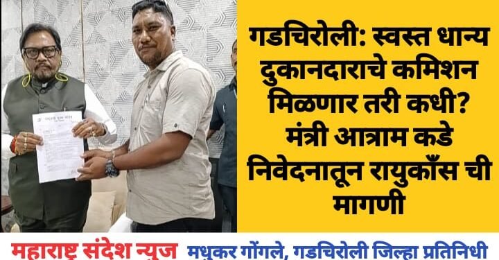 गडचिरोली: स्वस्त धान्य दुकानदाराचे कमिशन मिळणार तरी कधी? मंत्री आत्राम कडे निवेदनातून रायुकाँस ची मागणी.