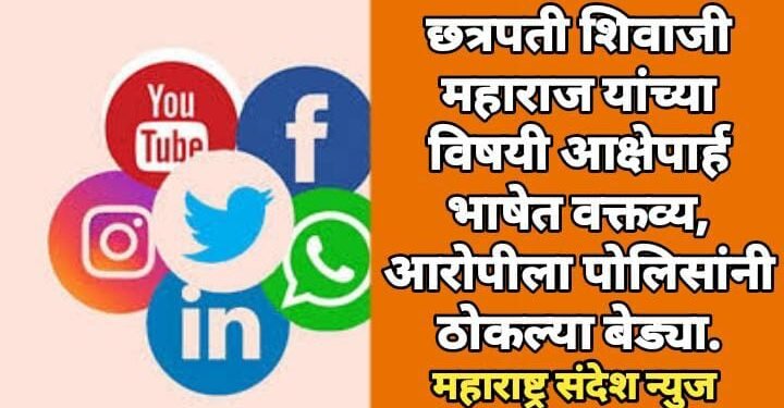 छत्रपती शिवाजी महाराज यांच्या विषयी आक्षेपार्ह भाषेत वक्तव्य, आरोपीला पोलिसांनी ठोकल्या बेड्या.