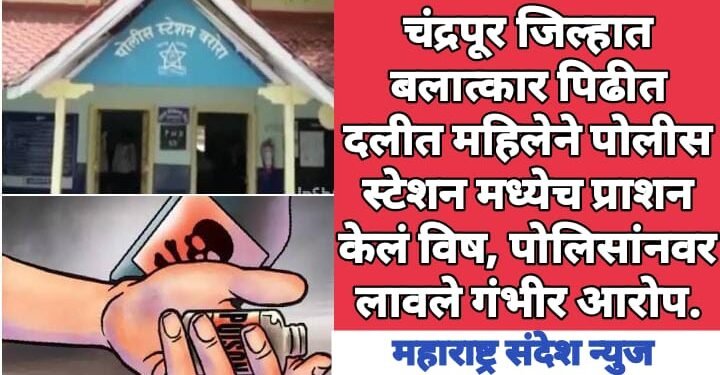 चंद्रपूर जिल्हात बलात्कार पिढीत दलीत महिलेने पोलीस स्टेशन मध्येच विष घेतले. पोलिसांनवर लावले गंभीर आरोप.