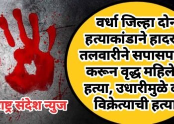 वर्धा जिल्हा दोन हत्याकांडाने हादरला तलवारीने सपासप वार करून वृद्ध महिलेची हत्या, उधारीमुळे दारु विक्रेत्याची हत्या.