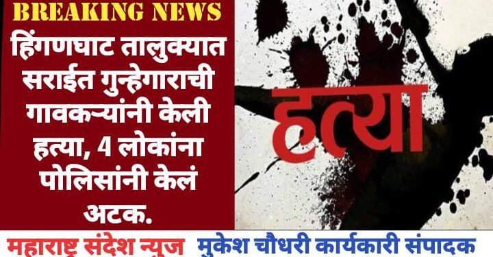 हिंगणघाट तालुक्यात सराईत गुन्हेगाराची गावकऱ्यांनी केली हत्या, 4 लोकांना पोलिसांनी केलं अटक.
