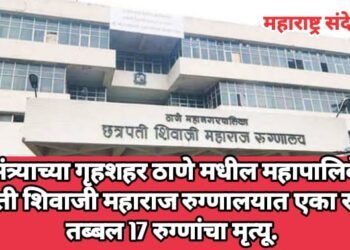मुख्यमंत्र्याच्या गृहशहर ठाणे मधील महापालिकेच्या छत्रपती शिवाजी महाराज रुग्णालयात एका रात्रीत तब्बल 17 रुग्णांचा मृत्यू.