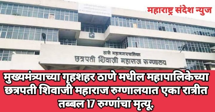 मुख्यमंत्र्याच्या गृहशहर ठाणे मधील महापालिकेच्या छत्रपती शिवाजी महाराज रुग्णालयात एका रात्रीत तब्बल 17 रुग्णांचा मृत्यू.