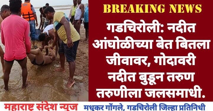 गडचिरोली: नदीत आंघोळीच्या बेत बितला जीवावर, गोदावरी नदीत बुडून तरुण तरुणीला जलसमाधी.
