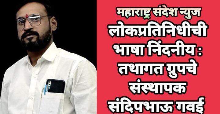 लोकप्रतिनिधीची भाषा निंदनीय : तथागत ग्रुपचे संस्थापक संदिपभाऊ गवई