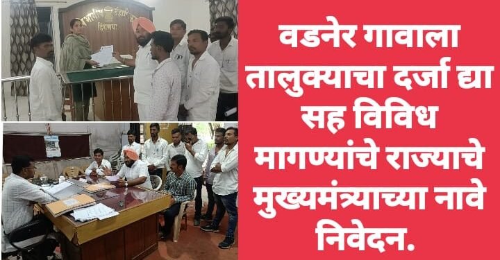 वडनेर गावाला तालुक्याचा दर्जा द्या सह विविध मागण्यांचे राज्याचे मुख्यमंत्र्याच्या नावे निवेदन.