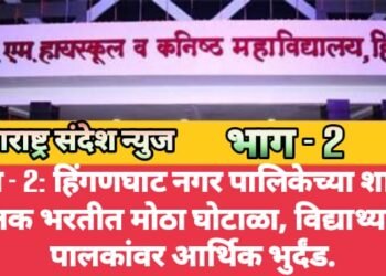 भाग – 2: हिंगणघाट नगर पालिकेच्या शाळेत शिक्षक भरतीत मोठा घोटाळा, विद्यार्थ्यांच्या पालकांवर आर्थिक भुर्दंड.