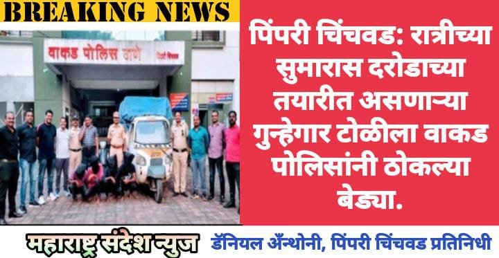 पिंपरी चिंचवड: रात्रीच्या सुमारास दरोडाच्या तयारीत असणाऱ्या गुन्हेगार टोळीच वाकड पोलिसांनी ठोकल्या बेड्या.