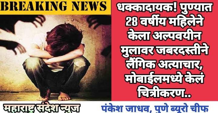 धक्कादायक! पुण्यात 28 वर्षीय महिलेने केला अल्पवयीन मुलावर जबरदस्तीने लैंगिक अत्याचार, मोबाईलमध्ये केलं चित्रीकरण..