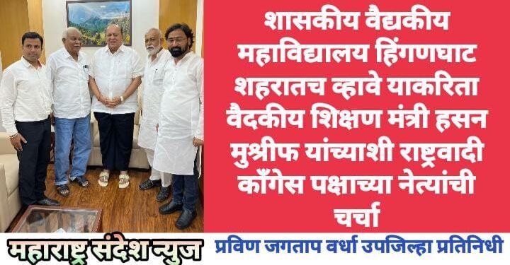 शासकीय वैद्यकीय महाविद्यालय हिंगणघाट शहरातच व्हावे याकरिता वैदकीय शिक्षण मंत्री हसन मुश्रीफ यांच्याशी राष्ट्रवादी काँगेस पक्षाच्या नेत्यांची चर्चा