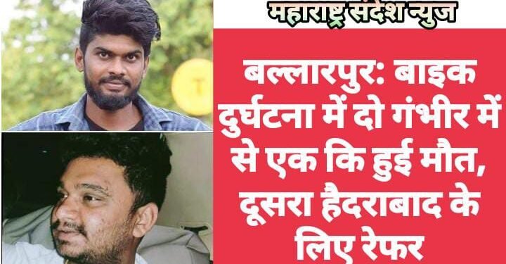 बल्लारपुर: बाइक दुर्घटना में दो गंभीर में से एक कि हुई मौत, दूसरा हैदराबाद के लिए रेफर.