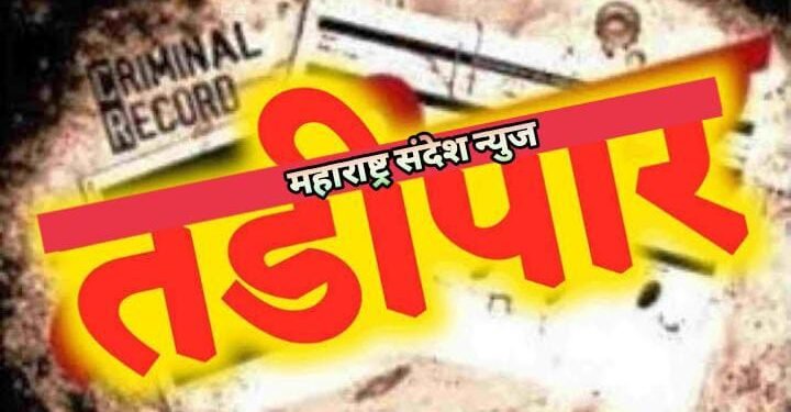 हिंगणघाट शहरासह तालुक्यातील 6 गुन्हेगारावर झाली तडीपार होण्याची कारवाई, वाचा कोण झाल तडीपार.