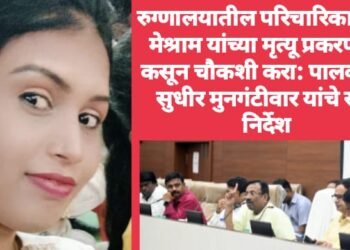 रुग्णालयातील परिचारिका सीमा मेश्राम यांच्या मृत्यू प्रकरणाची कसून चौकशी करा: पालकमंत्री सुधीर मुनगंटीवार यांचे स्पष्ट निर्देश.