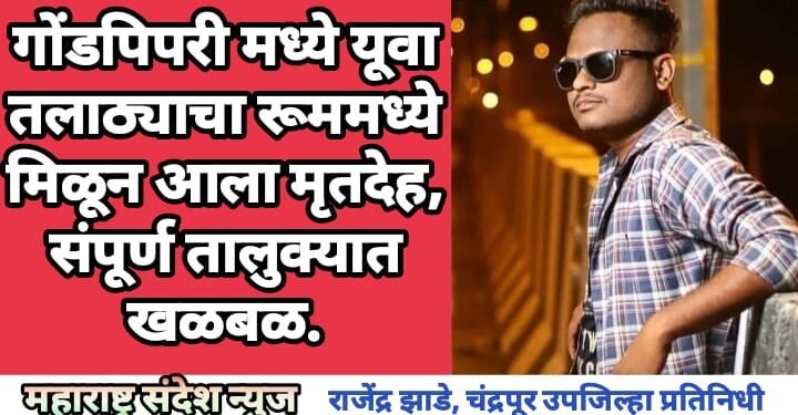 गोंडपिपरी मध्ये यूवा तलाठ्याचा रूममध्ये मिळून आला मृतदेह, संपूर्ण तालुक्यात खळबळ.