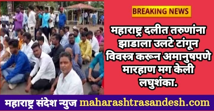 महाराष्ट्र दलीत तरुणांना झाडाला उलटे टांगून विवस्त्र करून अमानुषपणे मारहाण मग केली लघुशंका.