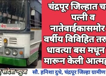 चंद्रपूर जिल्हात चक्क पत्नी व नातेवाईकासमोर 25 वर्षीय विविहित तरुणाने धावत्या बस मधून उडी मारून केली आत्महत्या.