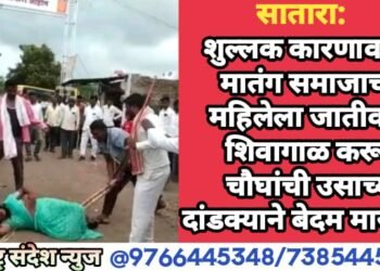 सातारा: शुल्लक कारणावरून मातंग समाजाच्या महिलेला जातीवादी शिवागाळ करून चौघांची उसाच्या दांडक्याने बेदम मारहाण.