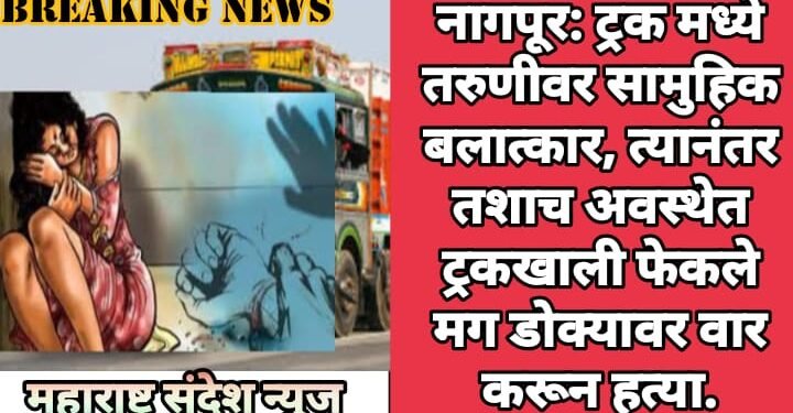 नागपूर: ट्रक मध्ये तरुणीवर सामुहिक बलात्कार, त्यानंतर तशाच अवस्थेत ट्रकखाली फेकले मग डोक्यावर वार करून हत्या.