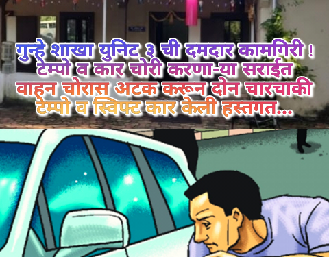 गुन्हे शाखा युनिट ३ ची दमदार कामगिरी ! टेम्पो व कार चोरी करणा-या सराईत वाहन चोरास अटक करून दोन चारचाकी टेम्पो व स्विफ्ट कार केली हस्तगत…