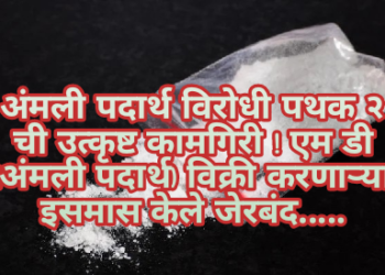 अंमली पदार्थ विरोधी पथक २ ची उत्कृष्ट कामगिरी ! एम डी (अंमली पदार्थ) विक्री करणाऱ्या इसमास केले जेरबंद…..