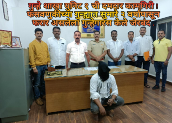 गुन्हे शाखा युनिट १ ची दमदार कामगिरी ! फसवणुकीच्या गुन्ह्यात सुमारे २ वर्षापासून फरार असलेला गुन्हेगारस केले जेरबंद .
