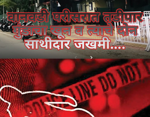 वानवडी परीसरात तडीपार गुंडाचा खून व त्याचे दोन साथीदार जखमी….