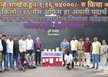 गुन्हे शाखेकडून १,१६,७४०००/- रु किचा ०५ किलो ८१६ ग्रॅम अफिम हा अंमली पदार्थ जप्त करुन परराज्यातील तिघांना कोंढवा परिसरातुन केले जेरबंद