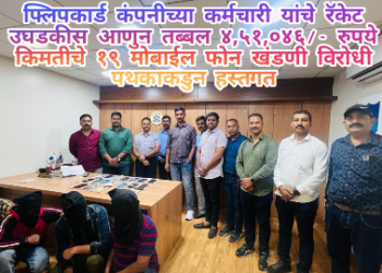 फ्लिपकार्ड कंपनीच्या कर्मचारी यांचे रॅकेट उघडकीस आणुन तब्बल ४,५१,०४६/- रुपये किमतीचे १९ मोबाईल फोन खंडणी विरोधी पथकाकडुन हस्तगत